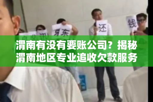 渭南有没有要账公司？揭秘渭南地区专业追收欠款服务
