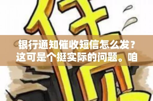 银行通知催收短信怎么发？这可是个挺实际的问题。咱们得聊聊，怎么才能让催收短信既有效又得体。