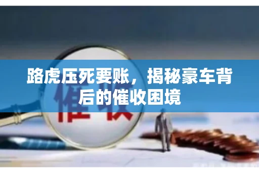 路虎压死要账，揭秘豪车背后的催收困境