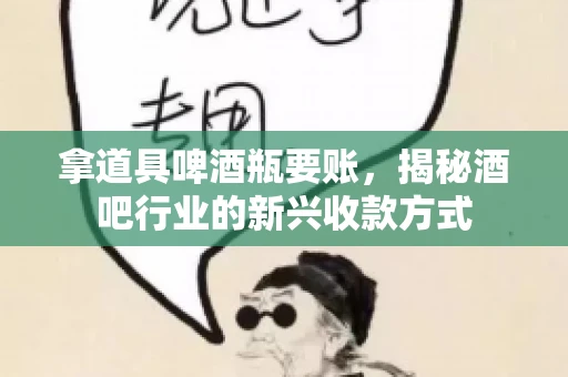 拿道具啤酒瓶要账，揭秘酒吧行业的新兴收款方式