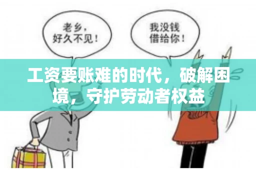 工资要账难的时代，破解困境，守护劳动者权益