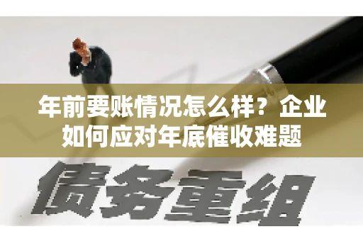 年前要账情况怎么样？企业如何应对年底催收难题