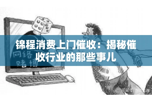 锦程消费上门催收：揭秘催收行业的那些事儿