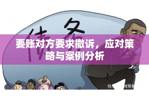 要账对方要求撤诉，应对策略与案例分析