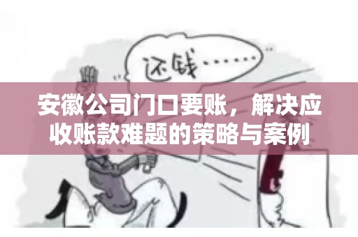 安徽公司门口要账,解决应收账款难题的策略与案例 安徽公司门口要账,解决应收账款难题的策略与案例