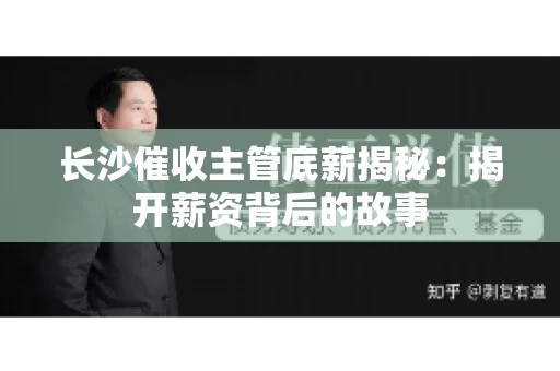 长沙催收主管底薪揭秘：揭开薪资背后的故事