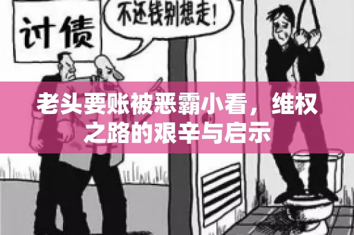 老头要账被恶霸小看，维权之路的艰辛与启示