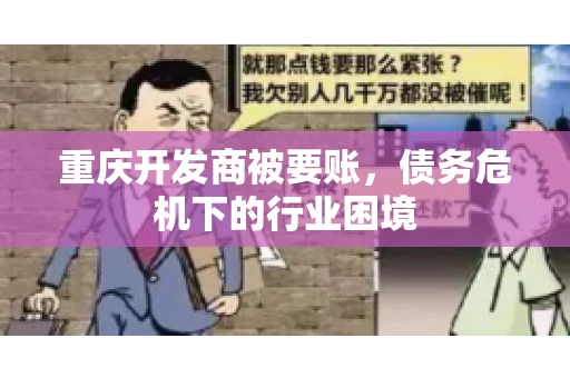 重庆开发商被要账，债务危机下的行业困境