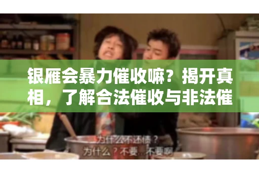 银雁会暴力催收嘛？揭开真相，了解合法催收与非法催收的区别