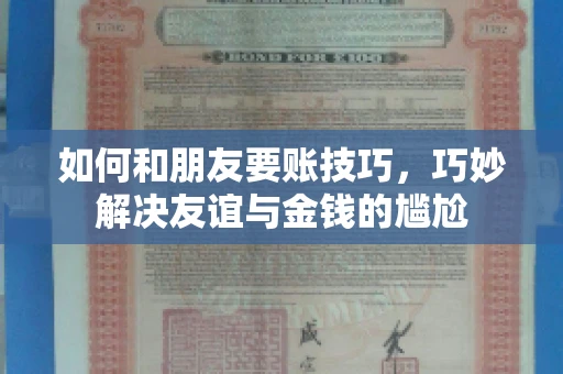 如何和朋友要账技巧，巧妙解决友谊与金钱的尴尬