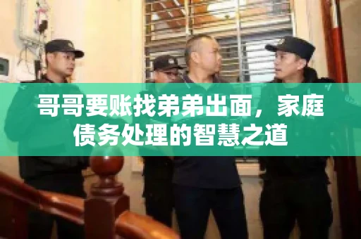 哥哥要账找弟弟出面，家庭债务处理的智慧之道