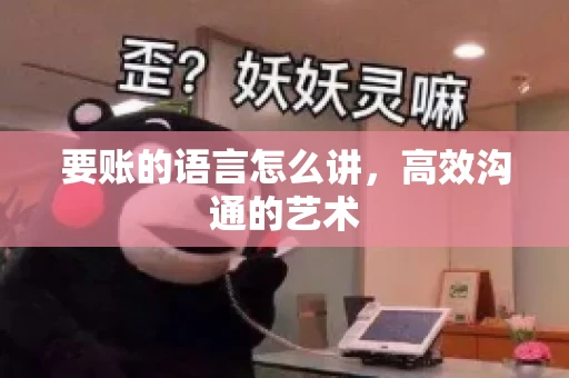 要账的语言怎么讲，高效沟通的艺术